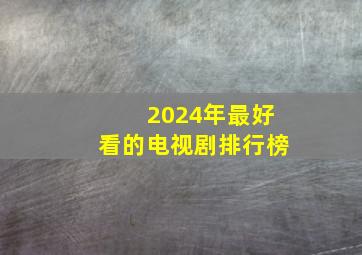 2024年最好看的电视剧排行榜