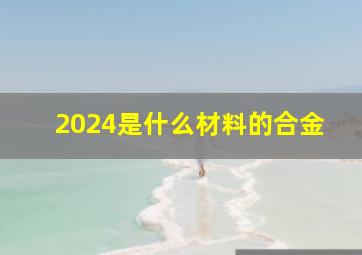 2024是什么材料的合金