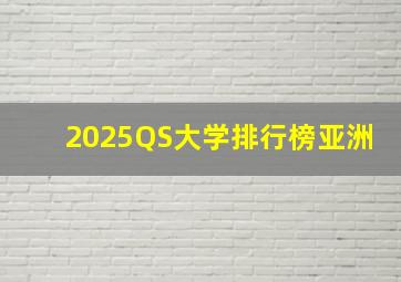 2025QS大学排行榜亚洲