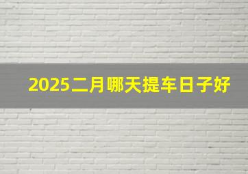 2025二月哪天提车日子好