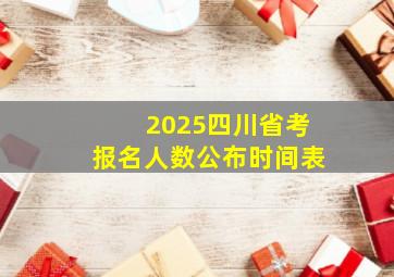 2025四川省考报名人数公布时间表