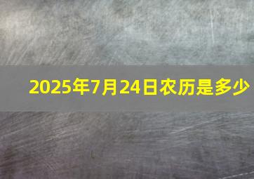 2025年7月24日农历是多少