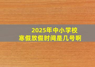 2025年中小学校寒假放假时间是几号啊