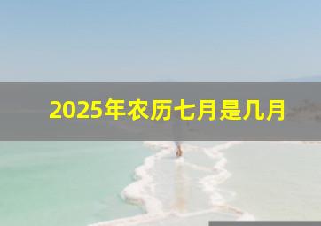 2025年农历七月是几月