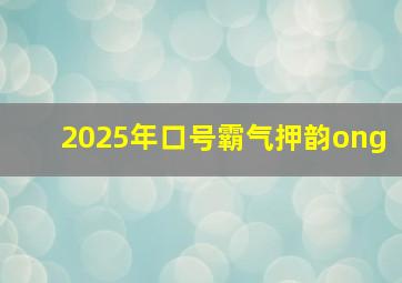 2025年口号霸气押韵ong