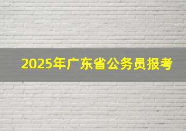 2025年广东省公务员报考