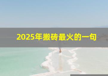 2025年搬砖最火的一句