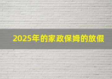 2025年的家政保姆的放假