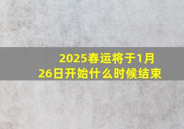 2025春运将于1月26日开始什么时候结束