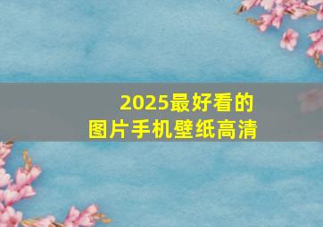 2025最好看的图片手机壁纸高清