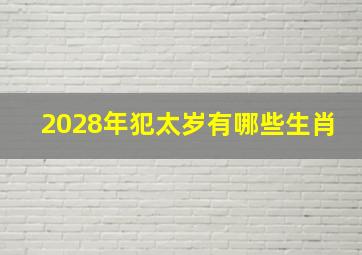 2028年犯太岁有哪些生肖