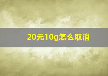 20元10g怎么取消