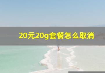 20元20g套餐怎么取消