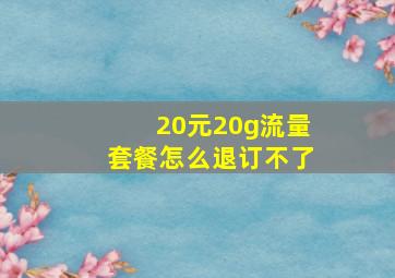 20元20g流量套餐怎么退订不了