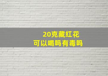 20克藏红花可以喝吗有毒吗