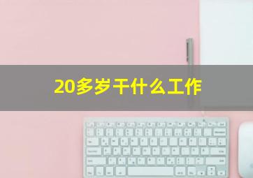 20多岁干什么工作