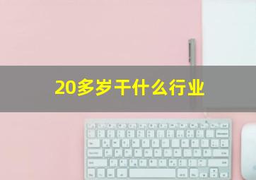 20多岁干什么行业