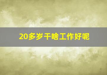 20多岁干啥工作好呢