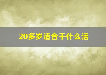 20多岁适合干什么活