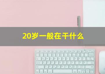 20岁一般在干什么