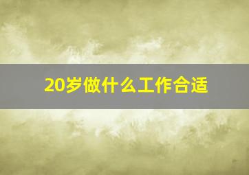 20岁做什么工作合适