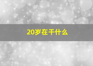 20岁在干什么