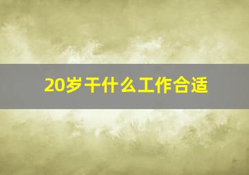 20岁干什么工作合适