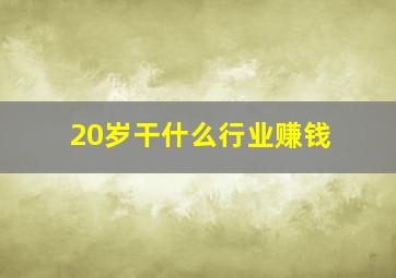 20岁干什么行业赚钱