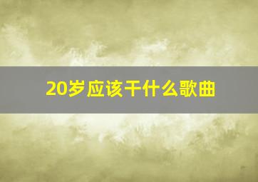 20岁应该干什么歌曲