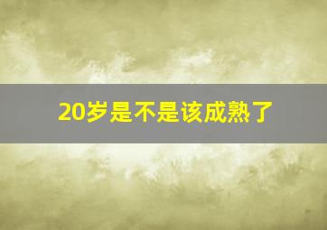 20岁是不是该成熟了