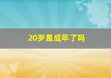 20岁是成年了吗