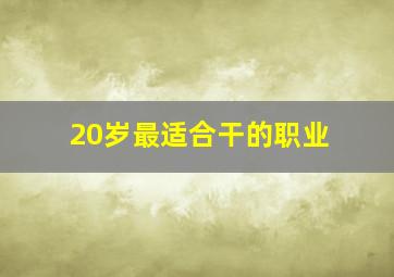 20岁最适合干的职业