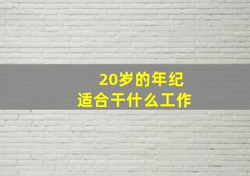 20岁的年纪适合干什么工作