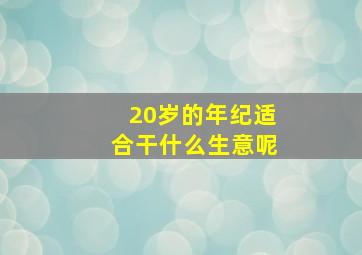 20岁的年纪适合干什么生意呢