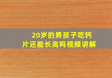 20岁的男孩子吃钙片还能长高吗视频讲解