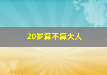 20岁算不算大人