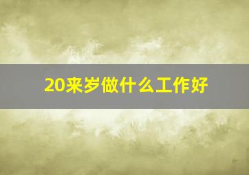 20来岁做什么工作好