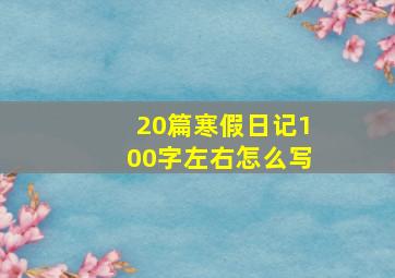 20篇寒假日记100字左右怎么写