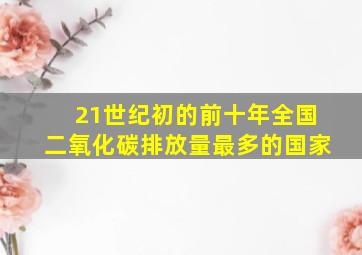 21世纪初的前十年全国二氧化碳排放量最多的国家