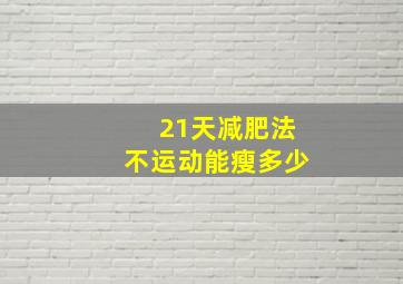 21天减肥法不运动能瘦多少