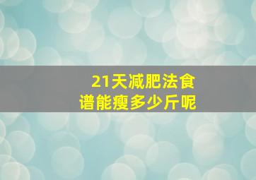 21天减肥法食谱能瘦多少斤呢