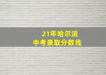 21年哈尔滨中考录取分数线