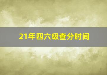 21年四六级查分时间