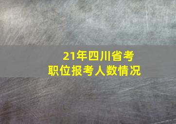 21年四川省考职位报考人数情况