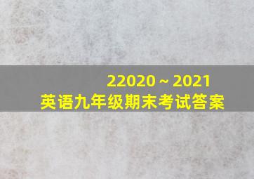 22020～2021英语九年级期末考试答案