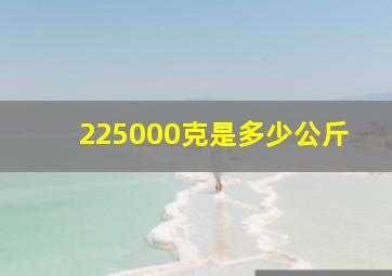 225000克是多少公斤