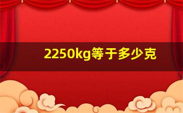 2250kg等于多少克