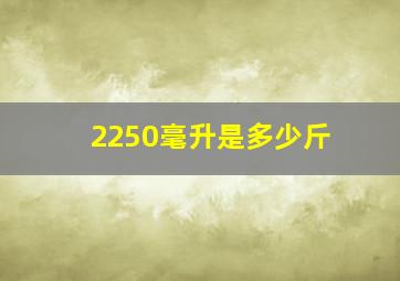 2250毫升是多少斤