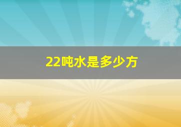 22吨水是多少方