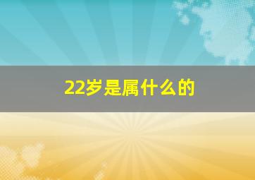 22岁是属什么的